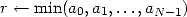 r <-- min(a0,a1,...,aN- 1)
