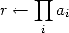     prod 
r <--    ai
     i
